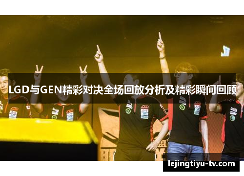 LGD与GEN精彩对决全场回放分析及精彩瞬间回顾