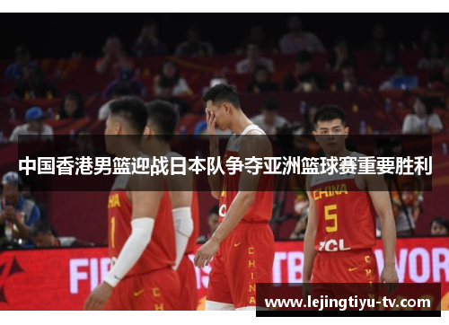中国香港男篮迎战日本队争夺亚洲篮球赛重要胜利