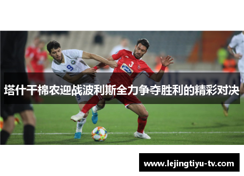 塔什干棉农迎战波利斯全力争夺胜利的精彩对决