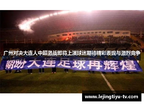 广州对决大连人中超激战即将上演球迷期待精彩表现与激烈竞争