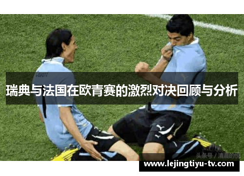 瑞典与法国在欧青赛的激烈对决回顾与分析