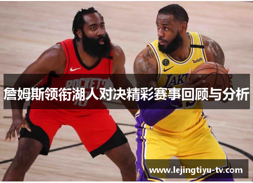 詹姆斯领衔湖人对决精彩赛事回顾与分析