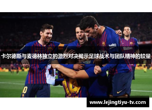 卡尔德斯与麦德林独立的激烈对决揭示足球战术与团队精神的较量