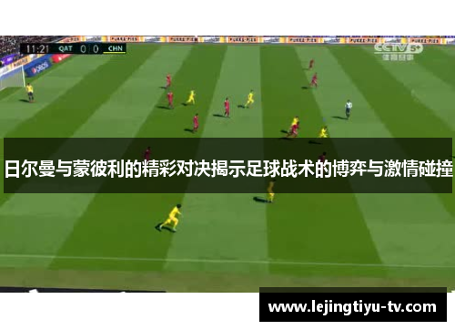 日尔曼与蒙彼利的精彩对决揭示足球战术的博弈与激情碰撞