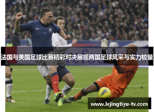 法国与美国足球比赛精彩对决展现两国足球风采与实力较量